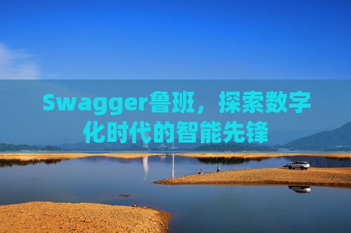 Swagger鲁班，探索数字化时代的智能先锋