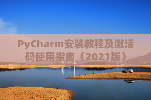 PyCharm安装教程及激活码使用指南（2021版）